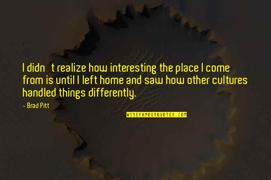 Manouchehr Sakhaei Quotes By Brad Pitt: I didn't realize how interesting the place I Manouchehr Sakhaei Quotes By Brad Pitt: I didn't realize how interesting the place I