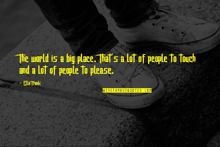Manouchehr Sakhaei Quotes By Ella Frank: The world is a big place. That's a Manouchehr Sakhaei Quotes By Ella Frank: The world is a big place. That's a