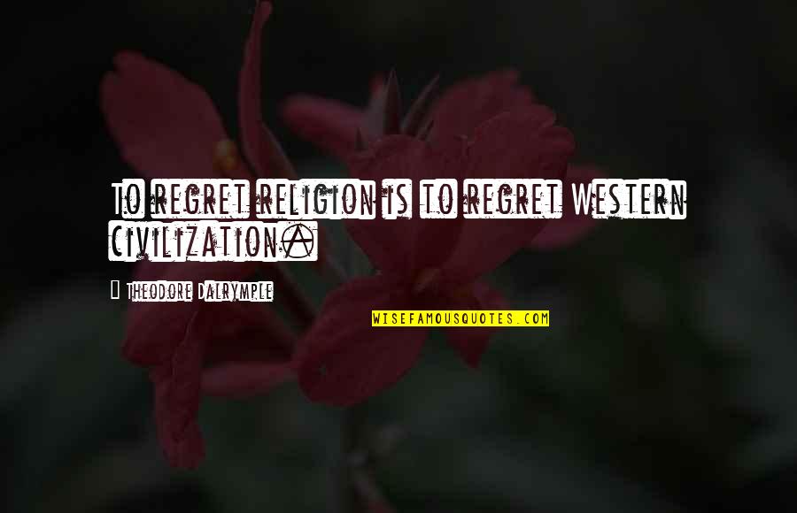 Manouchka Massillon Quotes By Theodore Dalrymple: To regret religion is to regret Western civilization. Manouchka Massillon Quotes By Theodore Dalrymple: To regret religion is to regret Western civilization.