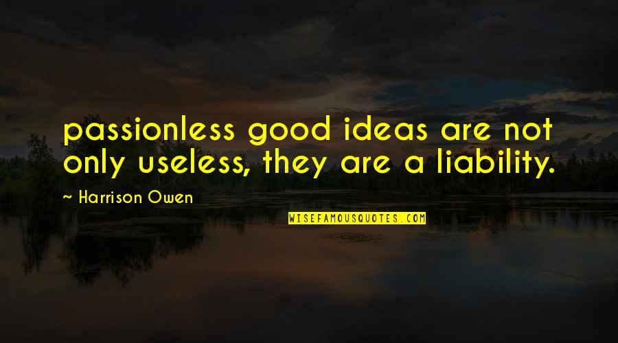 Manoug Anusbigian Quotes By Harrison Owen: passionless good ideas are not only useless, they