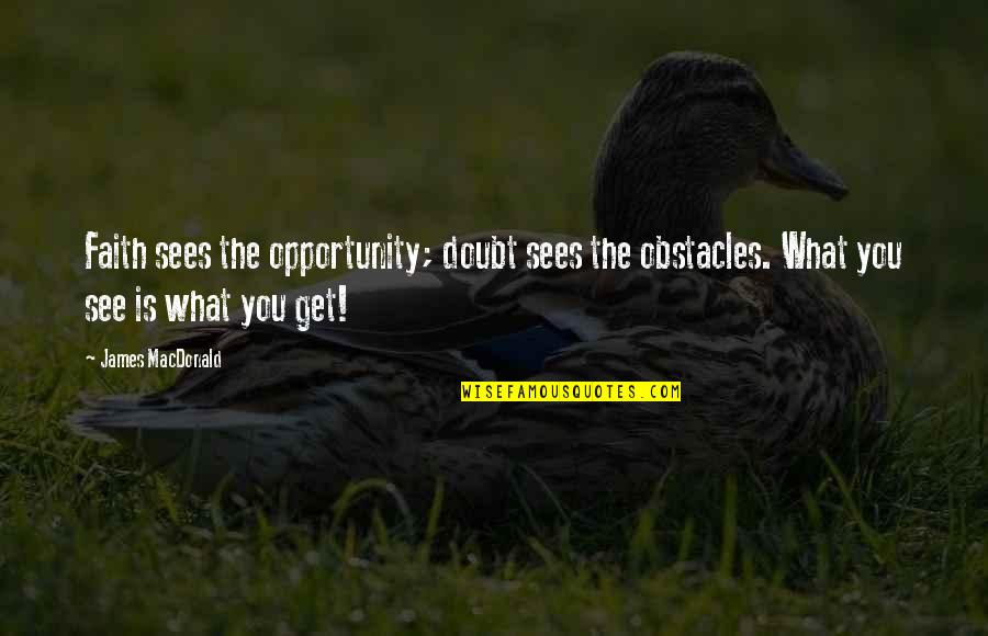 Manouk Van Quotes By James MacDonald: Faith sees the opportunity; doubt sees the obstacles. Manouk Van Quotes By James MacDonald: Faith sees the opportunity; doubt sees the obstacles.