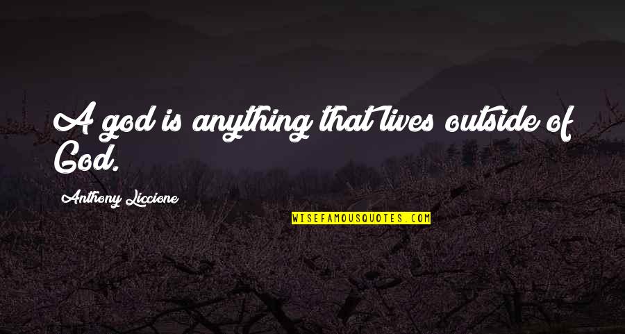 Manoukian Rugs Quotes By Anthony Liccione: A god is anything that lives outside of Manoukian Rugs Quotes By Anthony Liccione: A god is anything that lives outside of