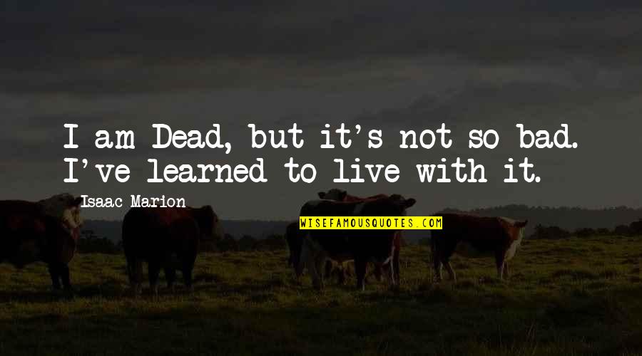 Manousakis Manousos Quotes By Isaac Marion: I am Dead, but it's not so bad.