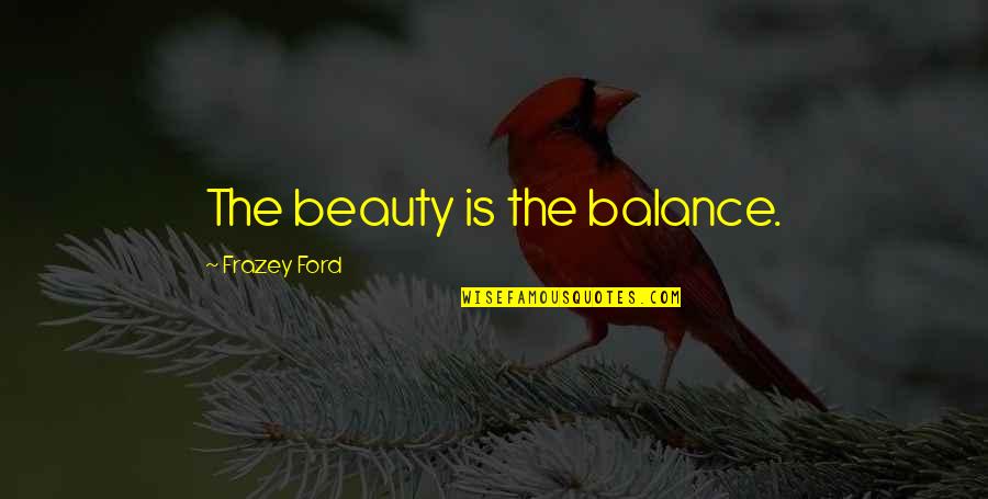 Manousos Liquor Quotes By Frazey Ford: The beauty is the balance. Manousos Liquor Quotes By Frazey Ford: The beauty is the balance.