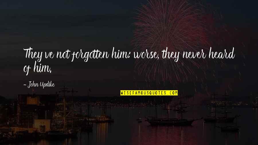 Manousos Liquor Quotes By John Updike: They've not forgotten him: worse, they never heard