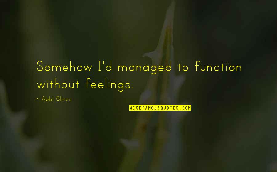 Manowski Katowice Quotes By Abbi Glines: Somehow I'd managed to function without feelings. Manowski Katowice Quotes By Abbi Glines: Somehow I'd managed to function without feelings.