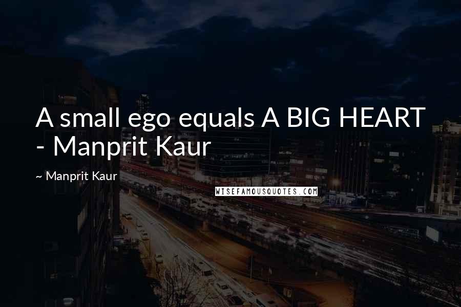 Manprit Kaur quotes: A small ego equals A BIG HEART - Manprit Kaur