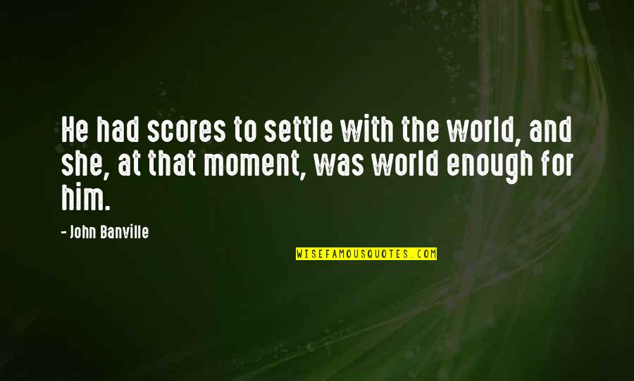 Manques Quotes By John Banville: He had scores to settle with the world, Manques Quotes By John Banville: He had scores to settle with the world,
