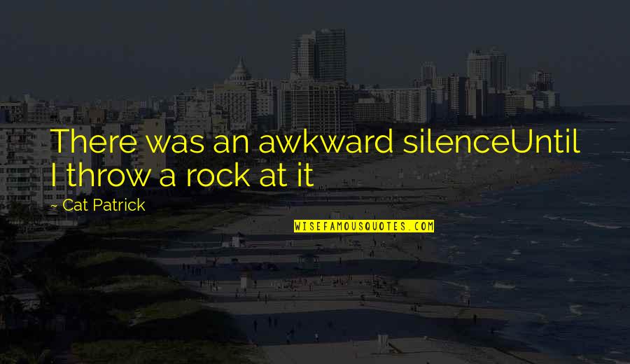 Manques Tellement Quotes By Cat Patrick: There was an awkward silenceUntil I throw a