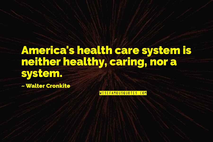 Manques Tellement Quotes By Walter Cronkite: America's health care system is neither healthy, caring,