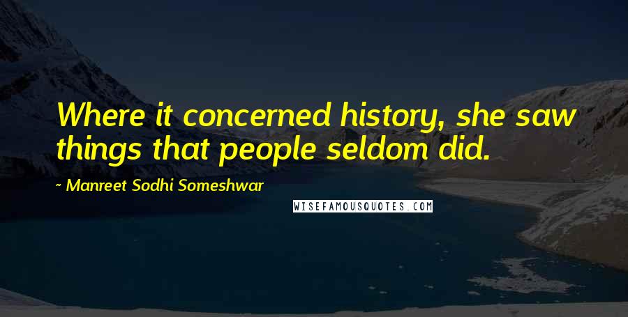 Manreet Sodhi Someshwar quotes: Where it concerned history, she saw things that people seldom did.