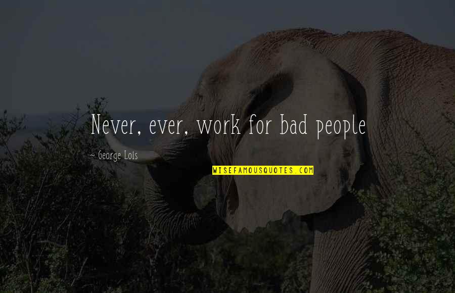 Manrikigusari Quotes By George Lois: Never, ever, work for bad people