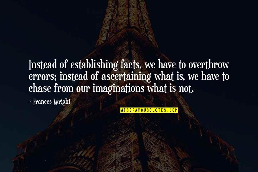 Manriques Quotes By Frances Wright: Instead of establishing facts, we have to overthrow Manriques Quotes By Frances Wright: Instead of establishing facts, we have to overthrow
