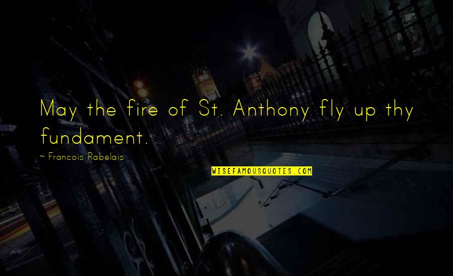 Manroop Clair Quotes By Francois Rabelais: May the fire of St. Anthony fly up