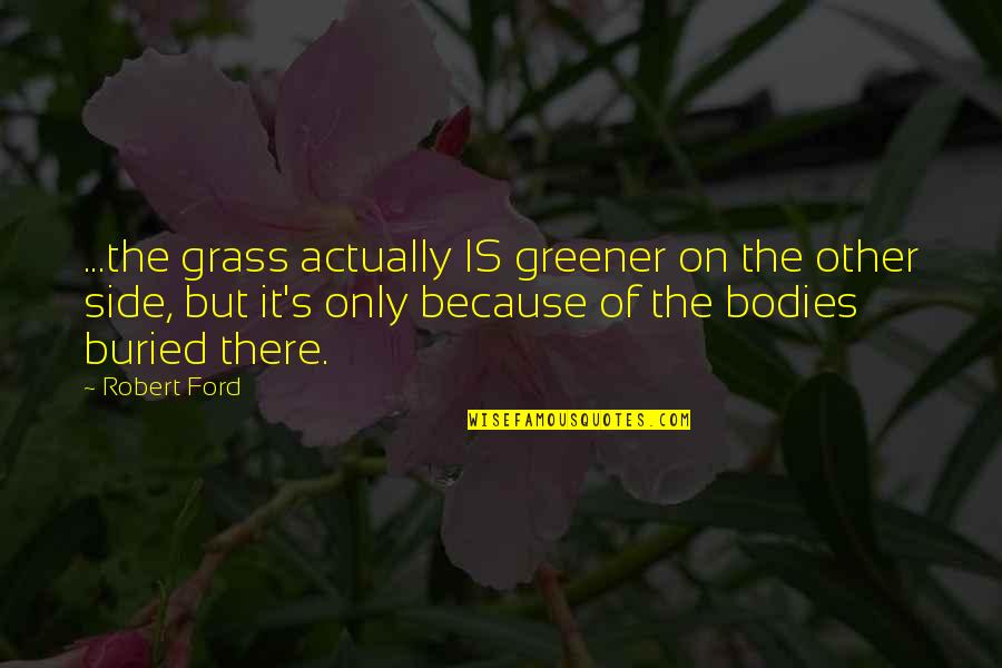 Manroop Ghai Quotes By Robert Ford: ...the grass actually IS greener on the other