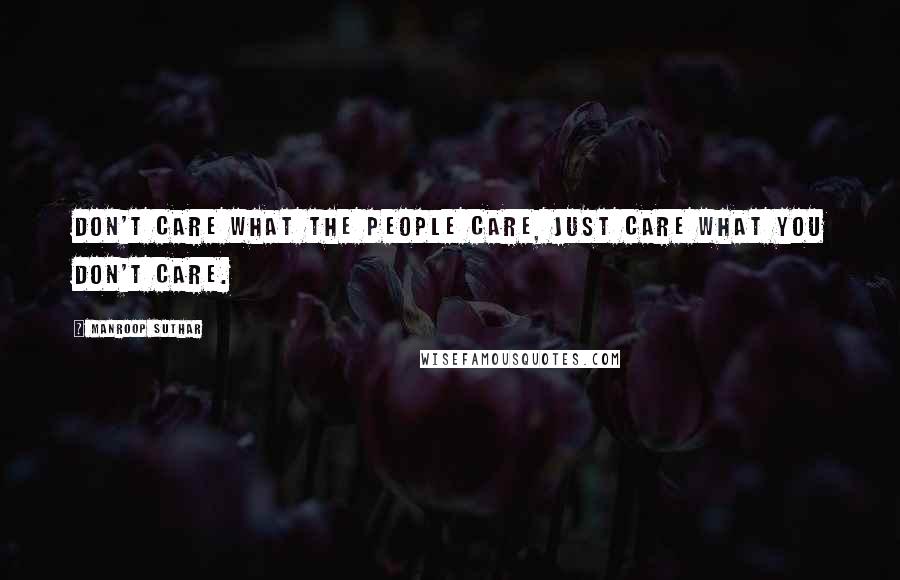 Manroop Suthar quotes: Don't care what the people care, just care what you don't care.