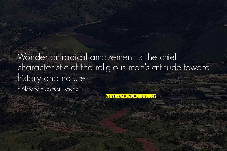 Man's Attitude Quotes By Abraham Joshua Heschel: Wonder or radical amazement is the chief characteristic