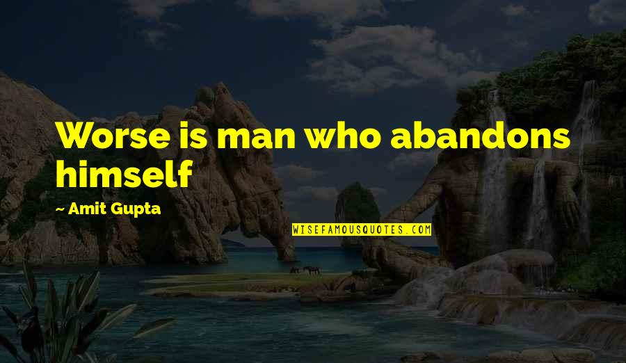 Man's Attitude Quotes By Amit Gupta: Worse is man who abandons himself