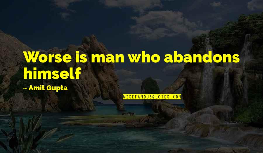 Man's Attitude Quotes By Amit Gupta: Worse is man who abandons himself Man's Attitude Quotes By Amit Gupta: Worse is man who abandons himself