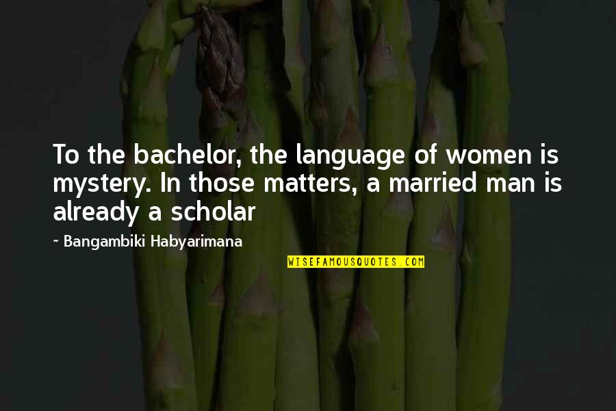 Man's Attitude Quotes By Bangambiki Habyarimana: To the bachelor, the language of women is