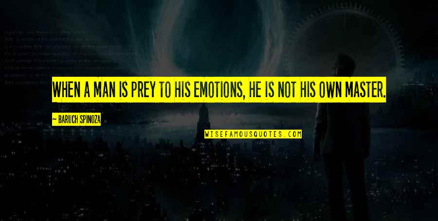 Man's Attitude Quotes By Baruch Spinoza: When a man is prey to his emotions,