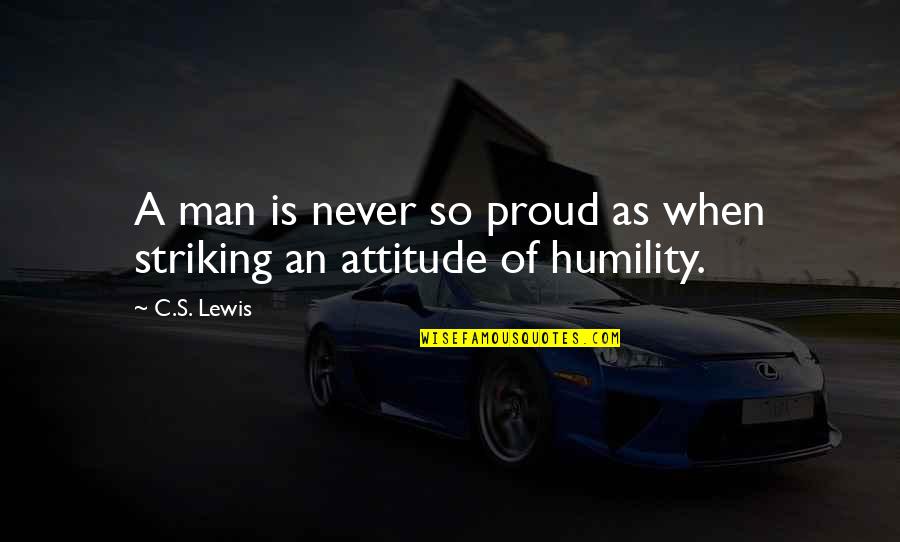Man's Attitude Quotes By C.S. Lewis: A man is never so proud as when