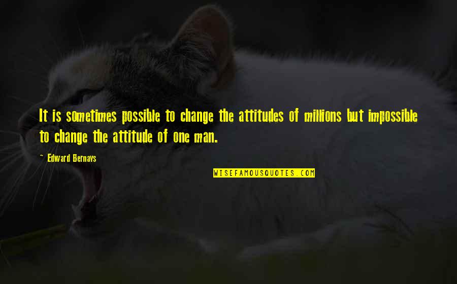 Man's Attitude Quotes By Edward Bernays: It is sometimes possible to change the attitudes