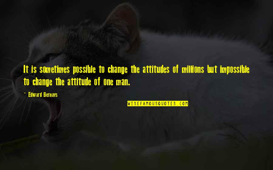 Man's Attitude Quotes By Edward Bernays: It is sometimes possible to change the attitudes Man's Attitude Quotes By Edward Bernays: It is sometimes possible to change the attitudes