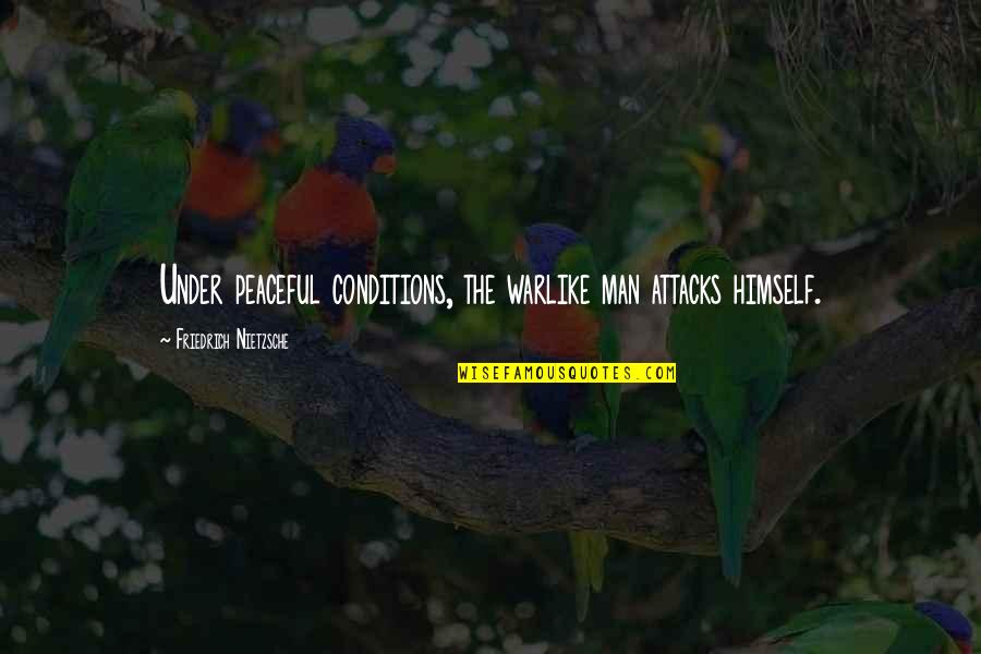 Man's Attitude Quotes By Friedrich Nietzsche: Under peaceful conditions, the warlike man attacks himself. Man's Attitude Quotes By Friedrich Nietzsche: Under peaceful conditions, the warlike man attacks himself.