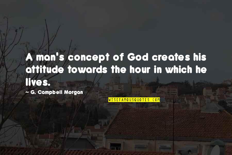 Man's Attitude Quotes By G. Campbell Morgan: A man's concept of God creates his attitude Man's Attitude Quotes By G. Campbell Morgan: A man's concept of God creates his attitude