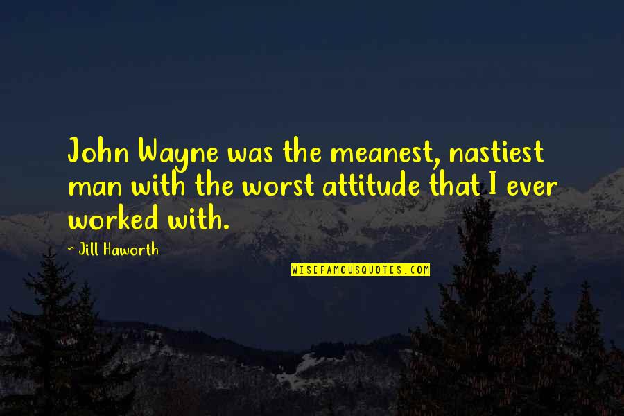 Man's Attitude Quotes By Jill Haworth: John Wayne was the meanest, nastiest man with Man's Attitude Quotes By Jill Haworth: John Wayne was the meanest, nastiest man with