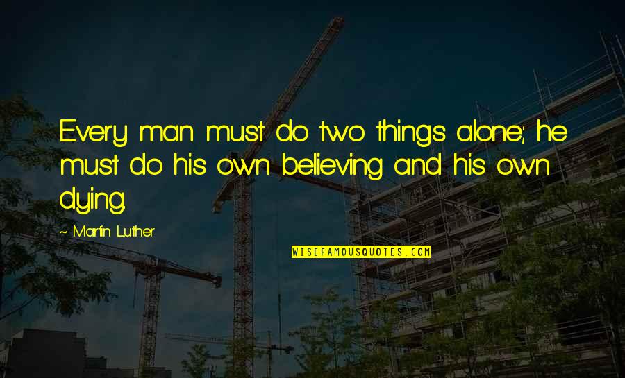 Man's Attitude Quotes By Martin Luther: Every man must do two things alone; he Man's Attitude Quotes By Martin Luther: Every man must do two things alone; he