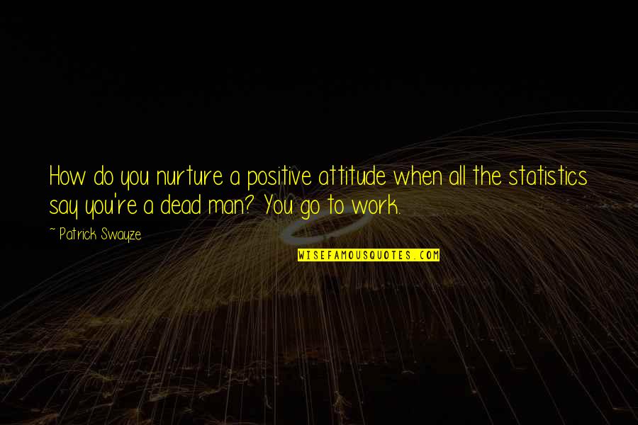 Man's Attitude Quotes By Patrick Swayze: How do you nurture a positive attitude when