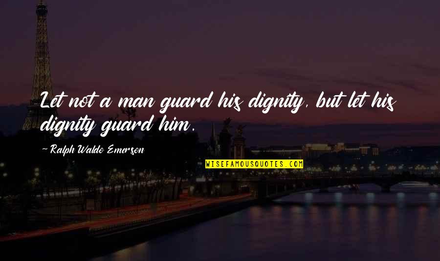 Man's Attitude Quotes By Ralph Waldo Emerson: Let not a man guard his dignity, but Man's Attitude Quotes By Ralph Waldo Emerson: Let not a man guard his dignity, but