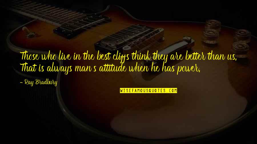 Man's Attitude Quotes By Ray Bradbury: Those who live in the best cliffs think