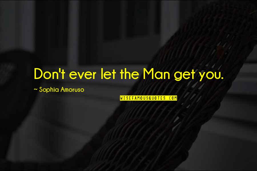 Man's Attitude Quotes By Sophia Amoruso: Don't ever let the Man get you. Man's Attitude Quotes By Sophia Amoruso: Don't ever let the Man get you.