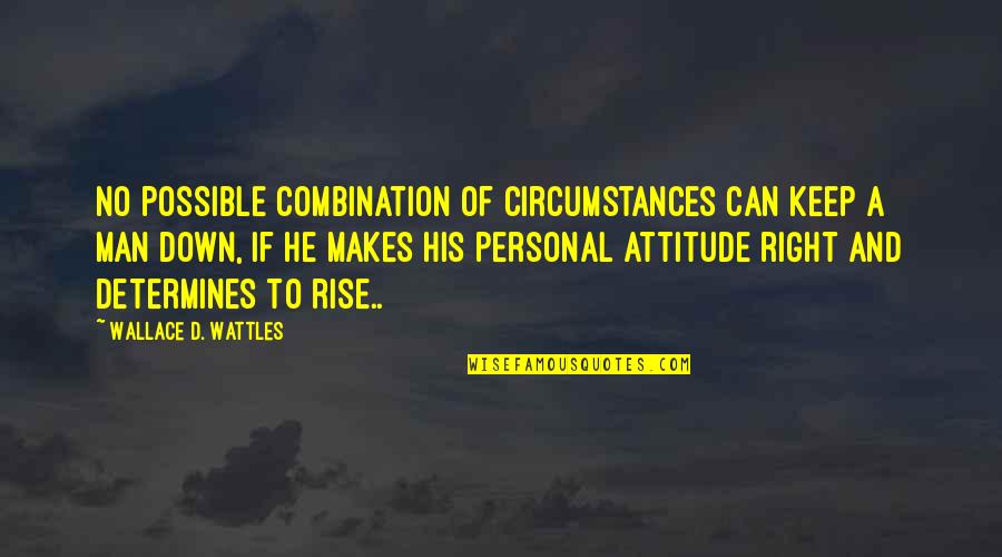 Man's Attitude Quotes By Wallace D. Wattles: No possible combination of circumstances can keep a Man's Attitude Quotes By Wallace D. Wattles: No possible combination of circumstances can keep a