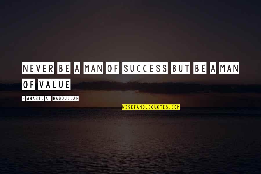 Man's Attitude Quotes By Whasiu A. Habdullah: Never Be A man of Success but be