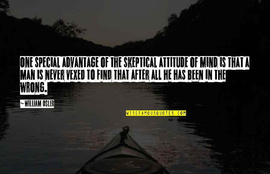 Man's Attitude Quotes By William Osler: One special advantage of the skeptical attitude of Man's Attitude Quotes By William Osler: One special advantage of the skeptical attitude of