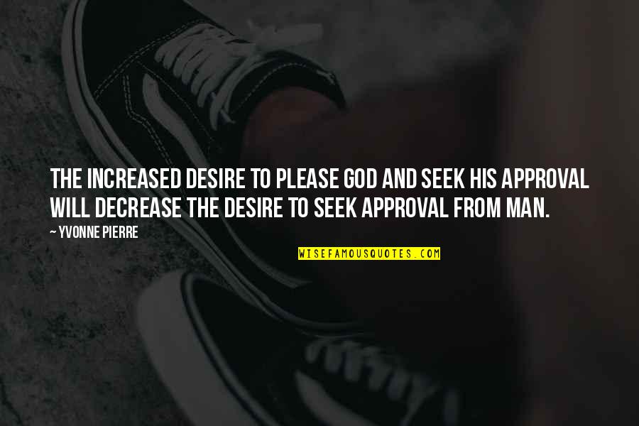 Man's Attitude Quotes By Yvonne Pierre: The increased desire to please God and seek