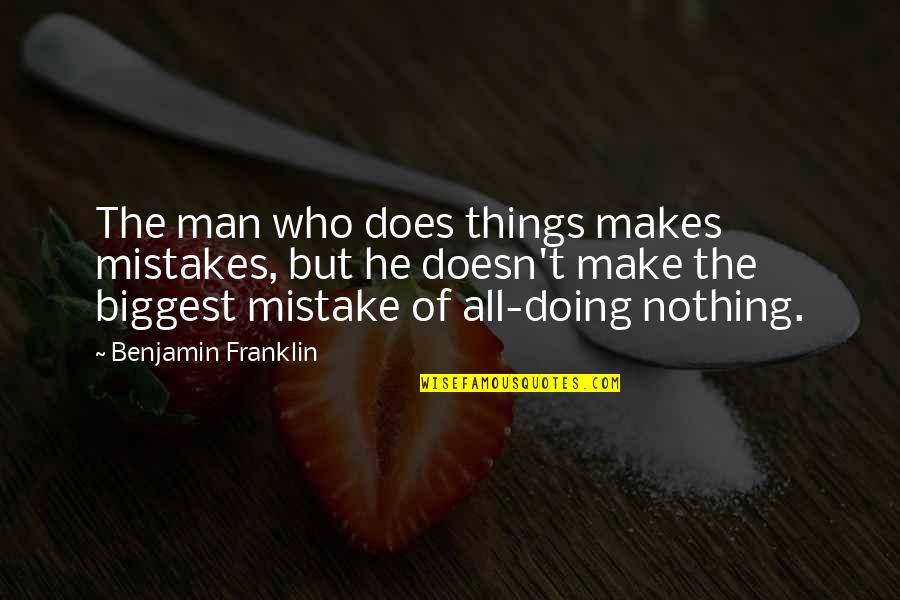 Man's Biggest Mistake Quotes By Benjamin Franklin: The man who does things makes mistakes, but