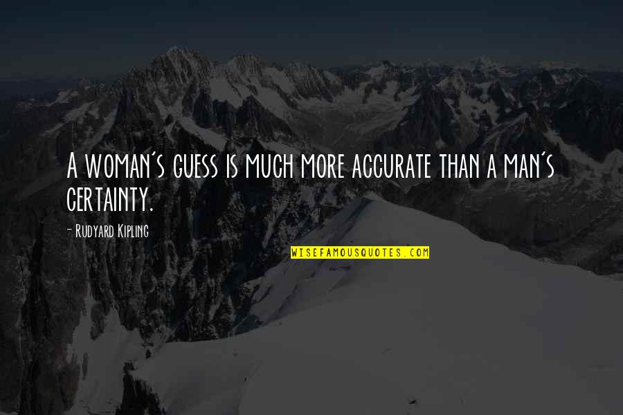 Man's Certainty Quotes By Rudyard Kipling: A woman's guess is much more accurate than