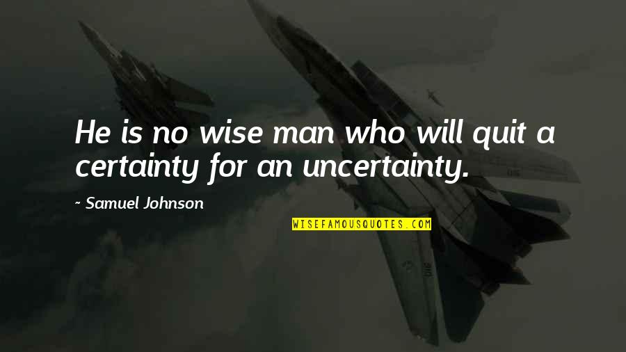 Man's Certainty Quotes By Samuel Johnson: He is no wise man who will quit