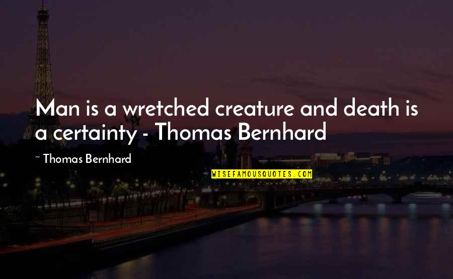 Man's Certainty Quotes By Thomas Bernhard: Man is a wretched creature and death is