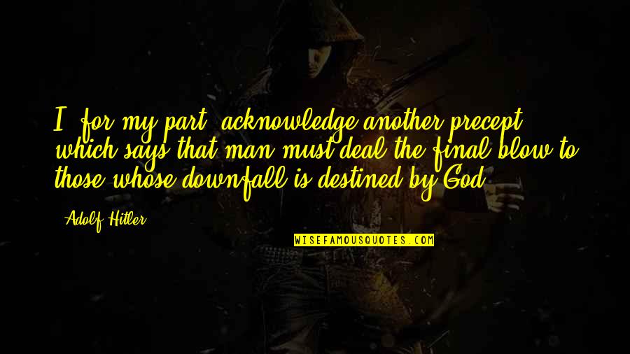 Man's Downfall Quotes By Adolf Hitler: I, for my part, acknowledge another precept which Man's Downfall Quotes By Adolf Hitler: I, for my part, acknowledge another precept which