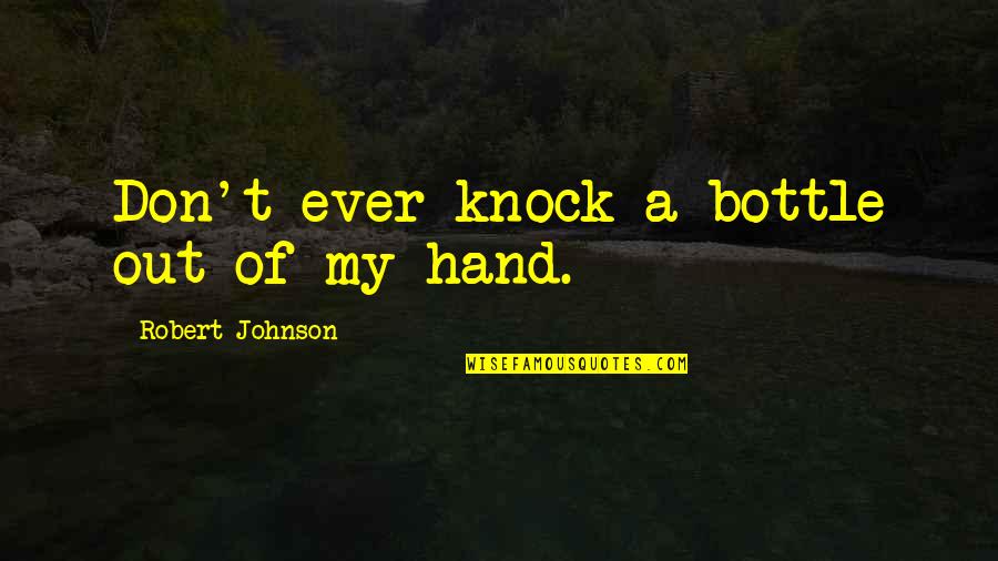 Man's Downfall Quotes By Robert Johnson: Don't ever knock a bottle out of my