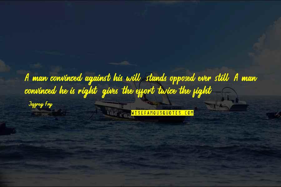 Man's Effort Quotes By Jeffrey Fry: A man convinced against his will, stands opposed