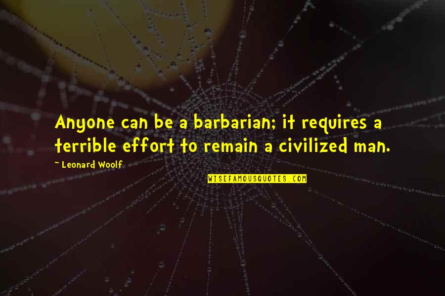 Man's Effort Quotes By Leonard Woolf: Anyone can be a barbarian; it requires a