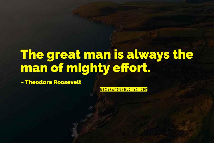 Man's Effort Quotes By Theodore Roosevelt: The great man is always the man of