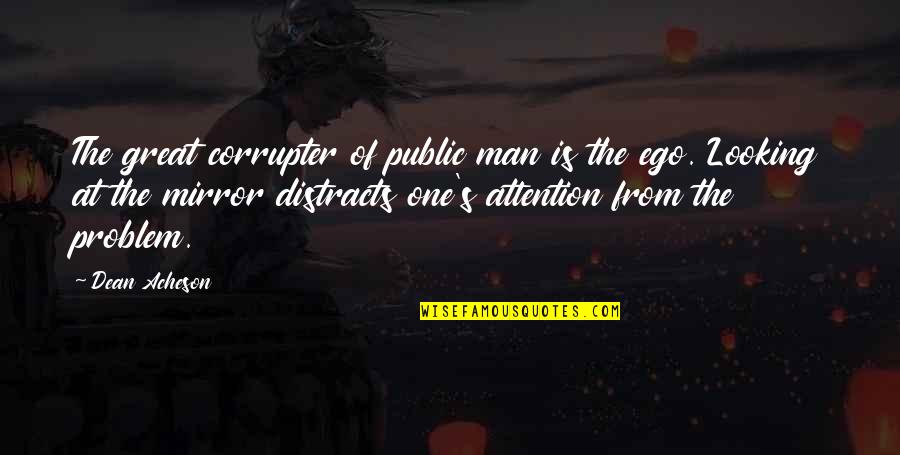 Man's Ego Quotes By Dean Acheson: The great corrupter of public man is the Man's Ego Quotes By Dean Acheson: The great corrupter of public man is the